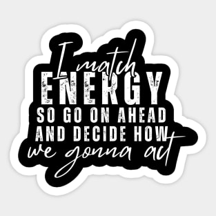 I Match Energy So Go On Ahead And Decide How We Gonna Act Sticker